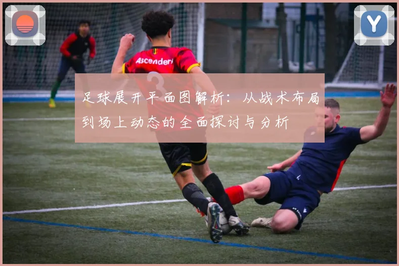 足球展开平面图解析：从战术布局到场上动态的全面探讨与分析