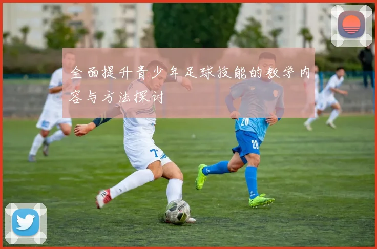 全面提升青少年足球技能的教学内容与方法探讨