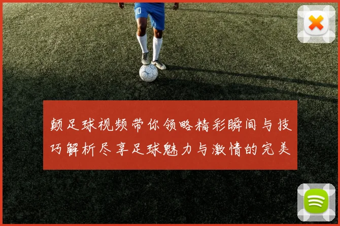 颠足球视频带你领略精彩瞬间与技巧解析尽享足球魅力与激情的完美结合