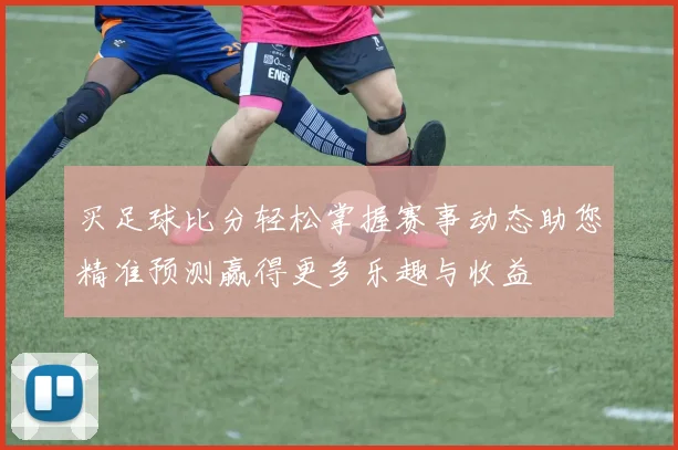 买足球比分轻松掌握赛事动态助您精准预测赢得更多乐趣与收益