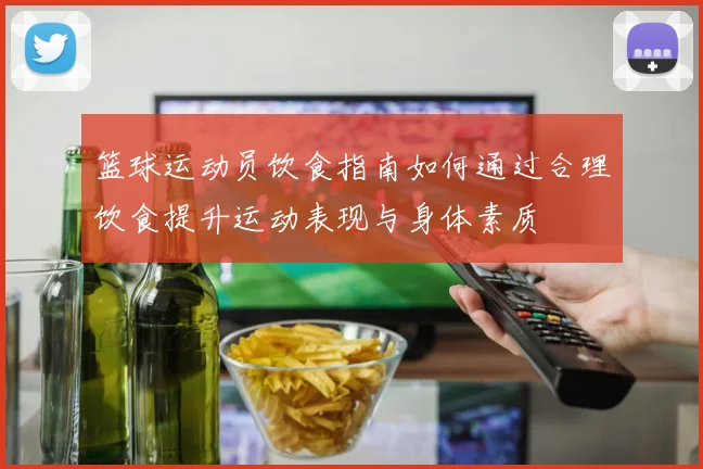 篮球运动员饮食指南如何通过合理饮食提升运动表现与身体素质