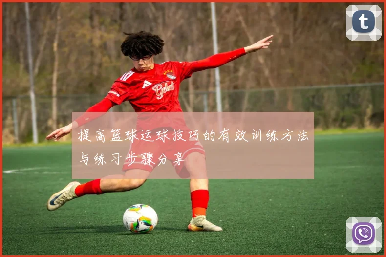 提高篮球运球技巧的有效训练方法与练习步骤分享