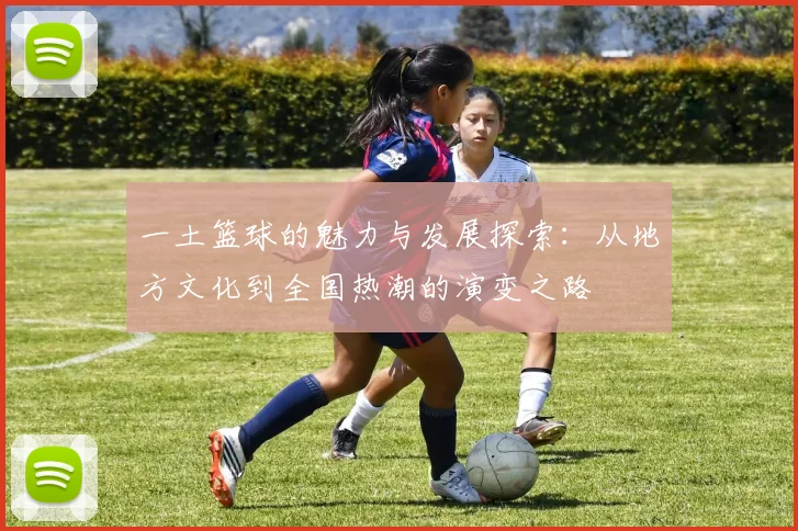 一土篮球的魅力与发展探索：从地方文化到全国热潮的演变之路