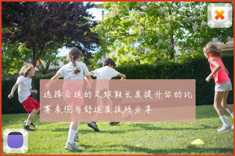 选择合适的足球鞋长度提升你的比赛表现与舒适度技巧分享